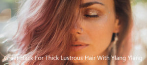 Great Hack For Thick Lustrous Hair With Ylang Ylang